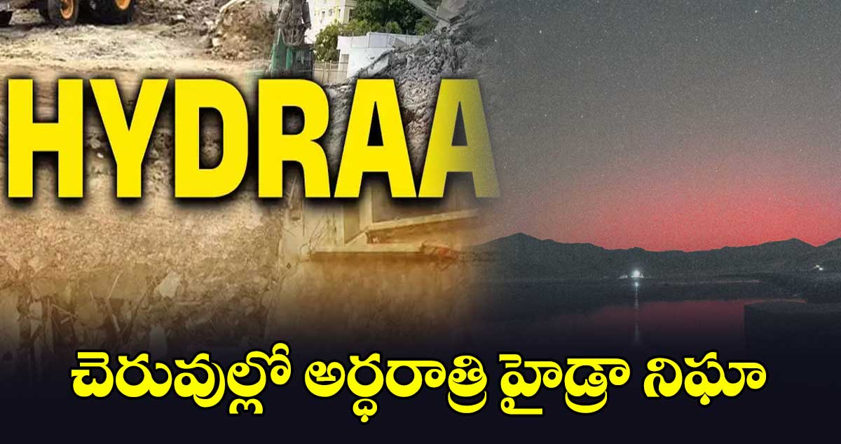 చెరువుల్లో అర్ధరాత్రి హైడ్రా నిఘా