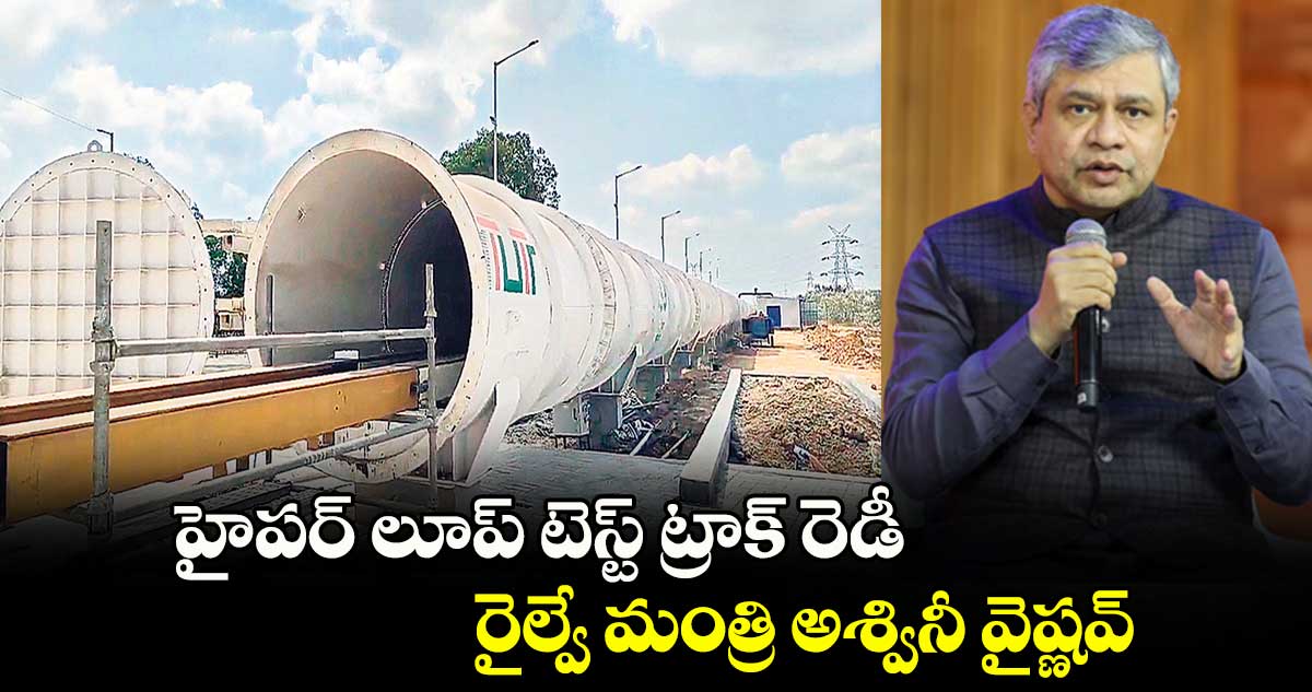 హైపర్ ​లూప్​ టెస్ట్ ట్రాక్ రెడీ: రైల్వే మంత్రి అశ్వినీ వైష్ణవ్