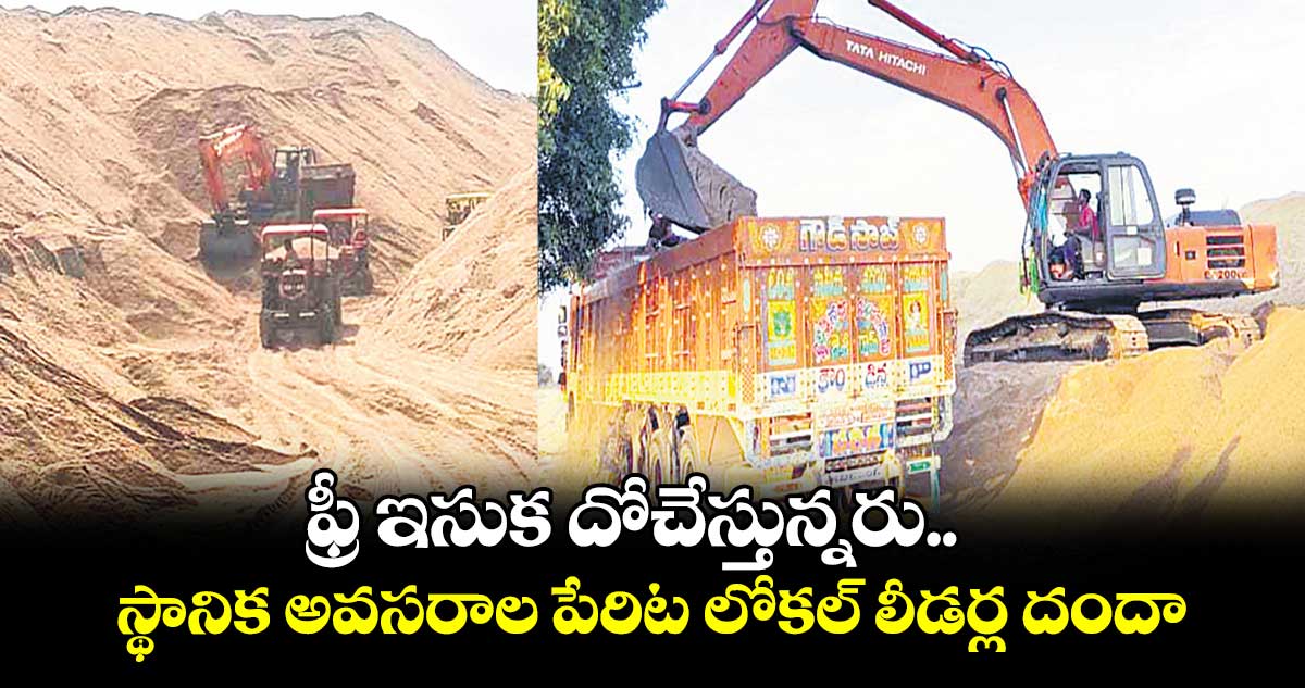 ఫ్రీ ఇసుక దోచేస్తున్నరు.. స్థానిక అవసరాల పేరిట లోకల్ లీడర్ల దందా..