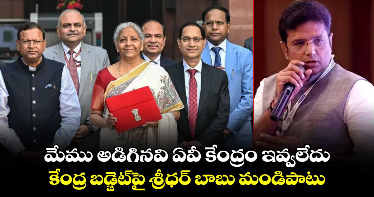 మేము అడిగినవి ఏవీ కేంద్రం ఇవ్వలేదు: కేంద్ర బడ్జెట్⁬పై శ్రీధర్ బాబు మండిపాటు