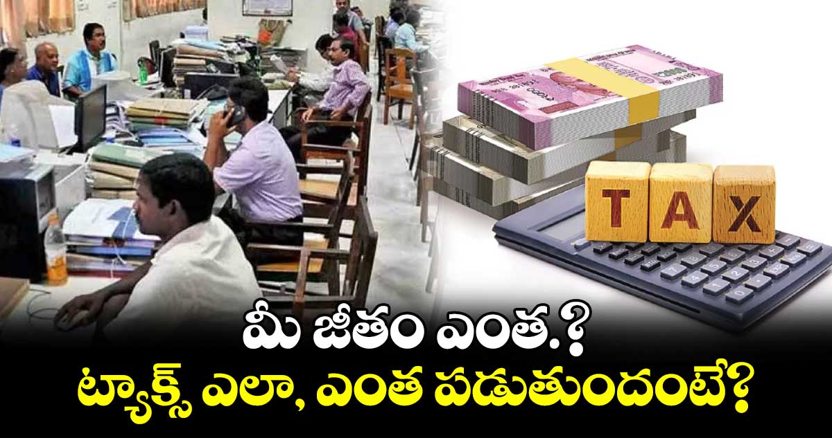 మీ జీతం ఎంత.? ట్యాక్స్ ఎలా, ఎంత పడుతుందంటే?