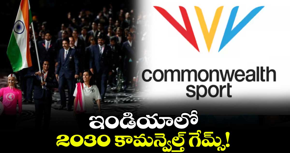 ఇండియాలో 2030 కామన్వెల్త్‌‌‌‌‌‌‌‌ గేమ్స్‌‌‌‌‌‌‌‌!