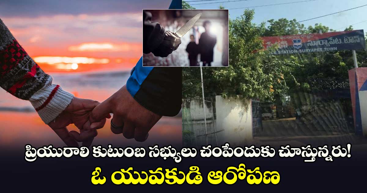 ప్రియురాలి కుటుంబ సభ్యులు చంపేందుకు చూస్తున్నరు!.. ఓ యువకుడి ఆరోపణ 