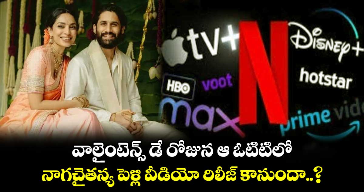 వాలైంటెన్స్ డే రోజున ఆ ఓటిటిలో నాగచైతన్య పెళ్లి వీడియో రిలీజ్ కానుందా..?