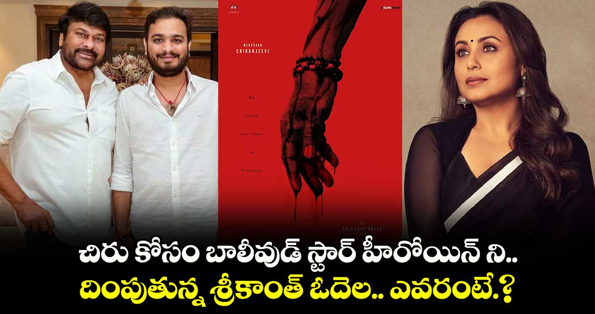 చిరు కోసం బాలీవుడ్ స్టార్ హీరోయిన్ ని దింపుతున్న శ్రీకాంత్ ఓదెల... ఎవరంటే.?