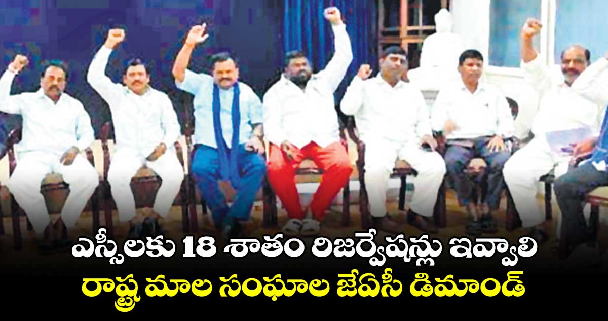 ఎస్సీలకు 18 శాతం రిజర్వేషన్లు ఇవ్వాలి: రాష్ట్ర మాల సంఘాల జేఏసీ డిమాండ్