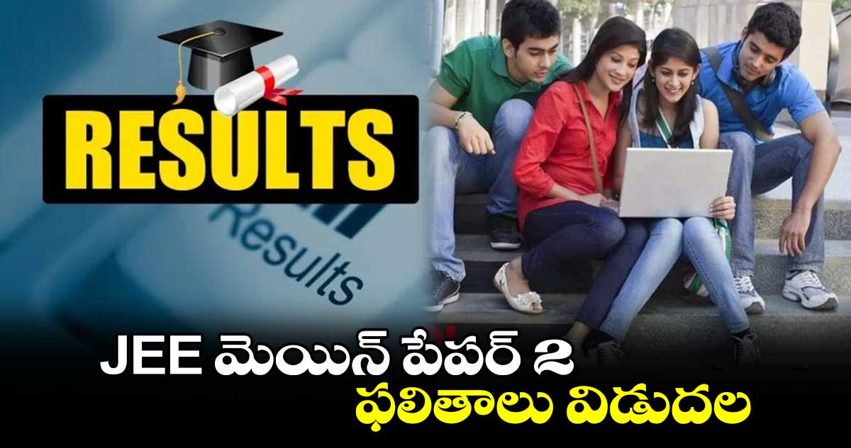 JEE మెయిన్ పేపర్ 2 ఫలితాలు విడుదల 