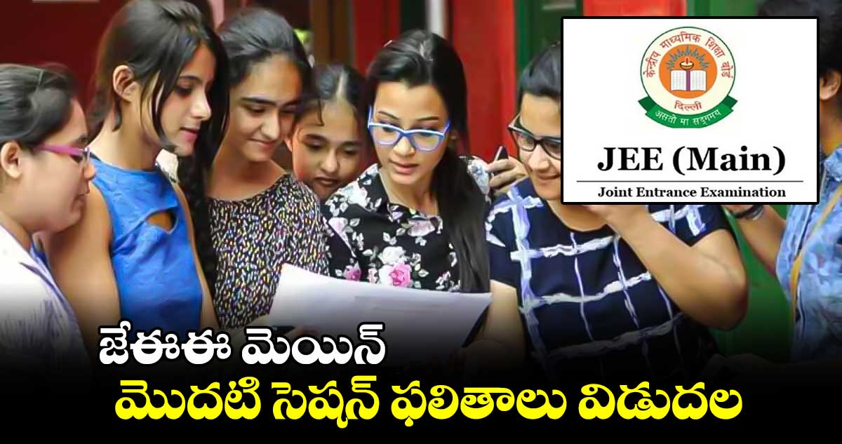 జేఈఈ మెయిన్ మొదటి సెషన్ ఫలితాలు విడుదల