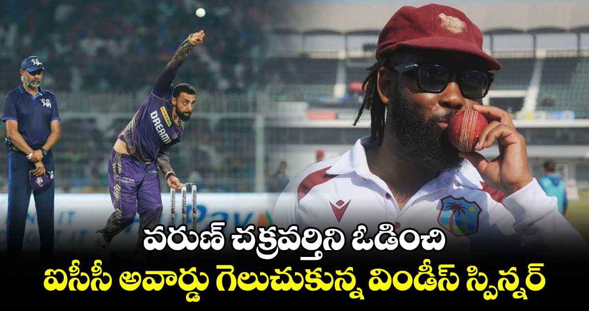 Player of the Month: వరుణ్ చక్రవర్తిని ఓడించి ఐసీసీ అవార్డు గెలుచుకున్న విండీస్ స్పిన్నర్