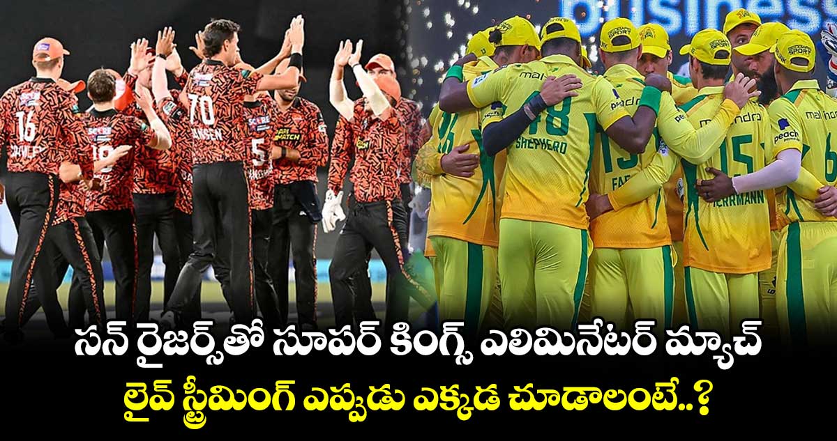 SA20: సన్ రైజర్స్‌తో సూపర్ కింగ్స్ ఎలిమినేటర్ మ్యాచ్.. లైవ్ స్ట్రీమింగ్ ఎప్పుడు ఎక్కడ చూడాలంటే..?