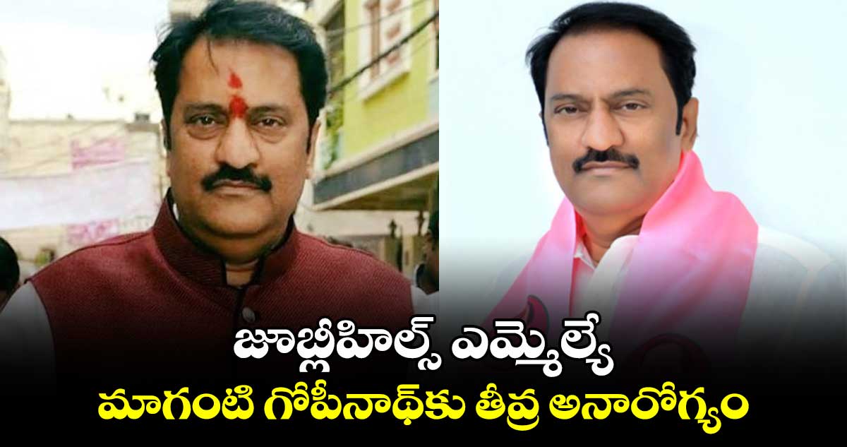 జూబ్లీహిల్స్ ఎమ్మెల్యే మాగంటి గోపీనాథ్⁬కు తీవ్ర అనారోగ్యం