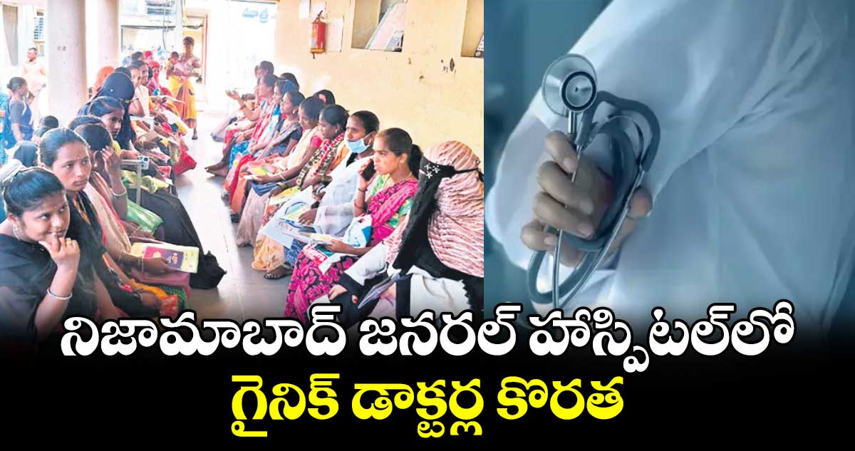 నిజామాబాద్  జనరల్ హాస్పిటల్​లో గైనిక్​ డాక్టర్ల కొరత