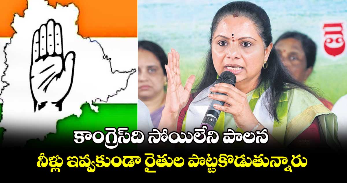 కాంగ్రెస్​ది సోయిలేని పాలన..నీళ్లు ఇవ్వకుండా రైతుల పొట్టకొడుతున్నారు:కవిత 