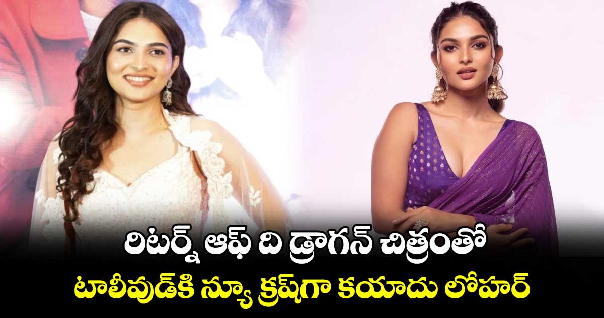 Kayadu Lohar : రిటర్న్ ఆఫ్ ది డ్రాగన్‌‌ చిత్రంతో ..  టాలీవుడ్‌కి న్యూ క్రష్‌గా కయాదు లోహర్