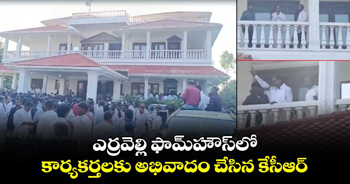 ఎర్రవెల్లి ఫామ్⁬హౌస్⁬లో కార్యకర్తలకు అభివాదం చేసిన కేసీఆర్ 