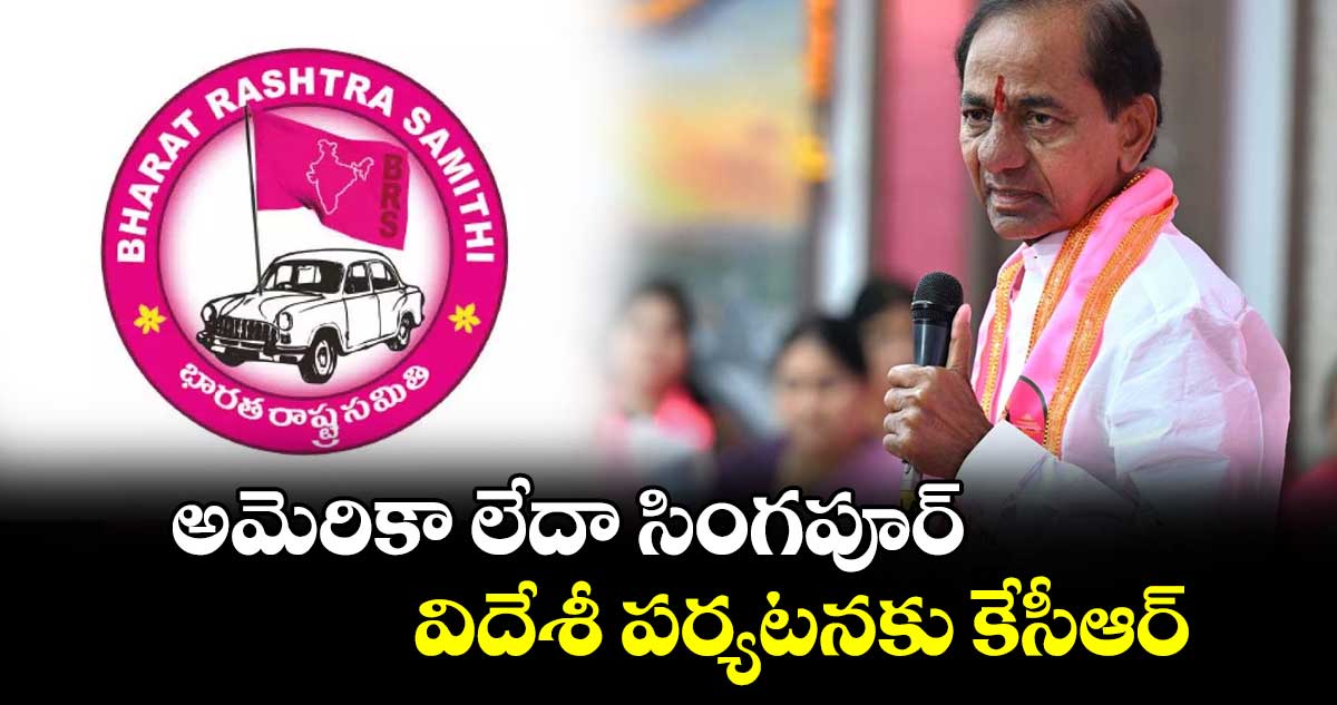 అమెరికా లేదా సింగపూర్​: విదేశీ పర్యటనకు కేసీఆర్