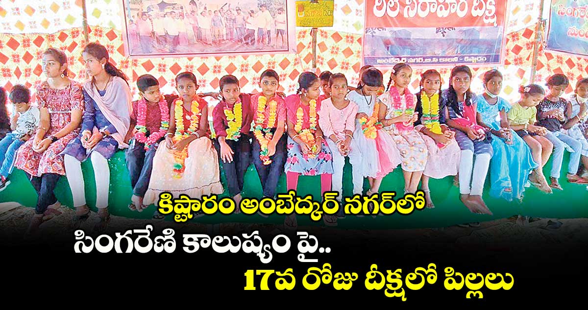 కిష్టారం అంబేద్కర్ నగర్‌లో సింగరేణి కాలుష్యం పై...17వ రోజు దీక్షలో పిల్లలు