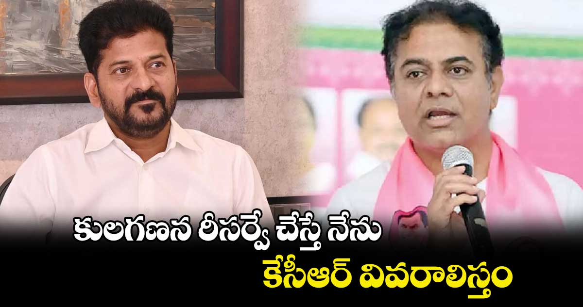 కులగణన రీసర్వే చేస్తే నేను, కేసీఆర్ వివరాలిస్తం: కేటీఆర్