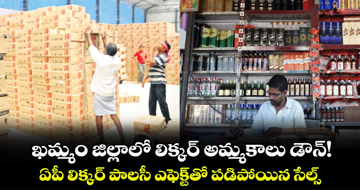 ఖమ్మం జిల్లాలో లిక్కర్ అమ్మకాలు డౌన్! ఏపీ లిక్కర్​ పాలసీ ఎఫెక్ట్​తో పడిపోయిన సేల్స్​