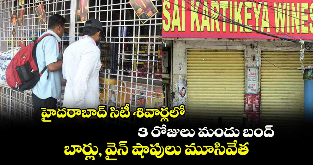 హైదరాబాద్ సిటీ శివార్లలో 3 రోజులు మందు బంద్.. బార్లు, వైన్ షాపులు మూసివేత