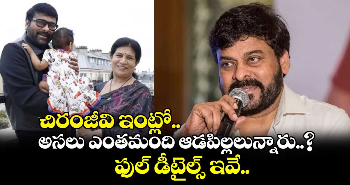 చిరంజీవి ఇంట్లో అసలు ఎంతమంది ఆడపిల్లలున్నారు..? ఫుల్ డీటైల్స్ ఇవే..