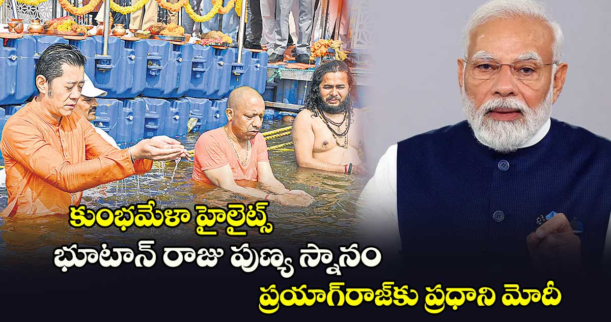 కుంభమేళా హైలైట్స్.. భూటాన్​ ​రాజు పుణ్య స్నానం.. ప్రయాగ్​రాజ్⁬కు ప్రధాని మోదీ