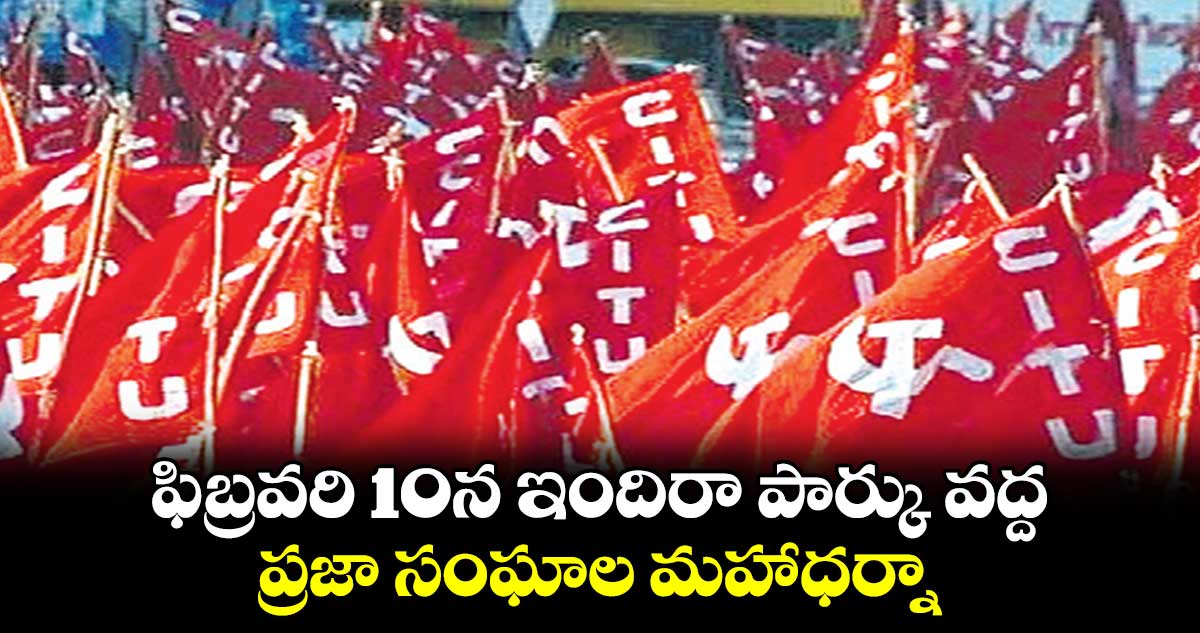 ఫిబ్రవరి 10న  ఇందిరా పార్కు వద్ద ప్రజా సంఘాల మహాధర్నా