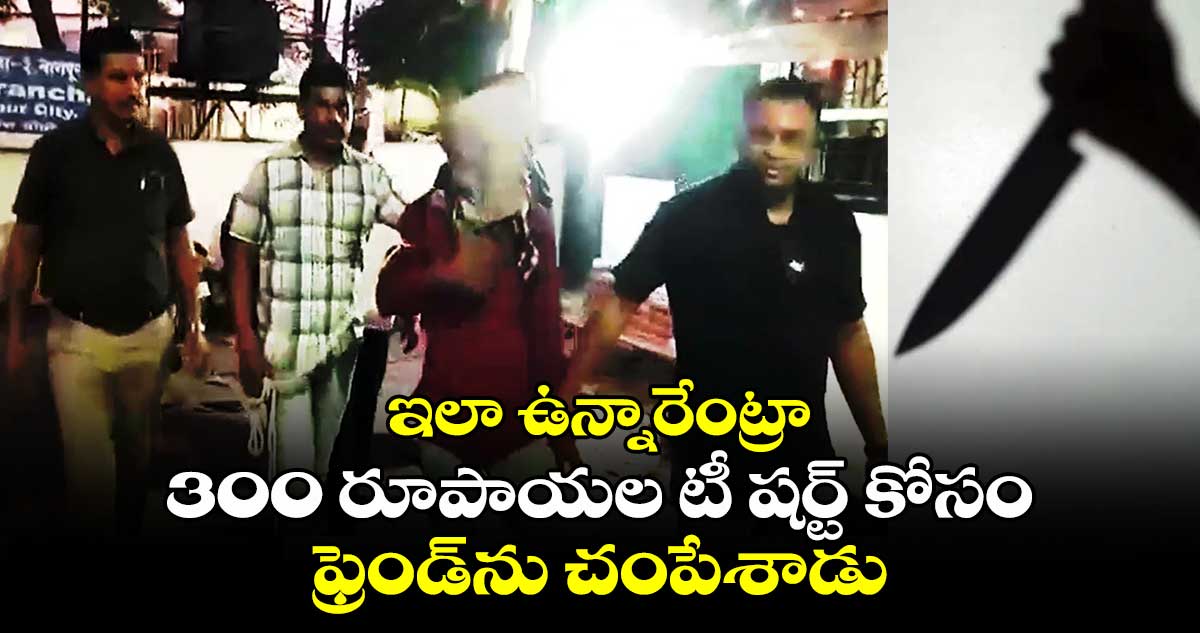 ఇలా ఉన్నారేంట్రా:300 రూపాయల టీ షర్ట్ కోసం..ఫ్రెండ్⁬ను చంపేశాడు