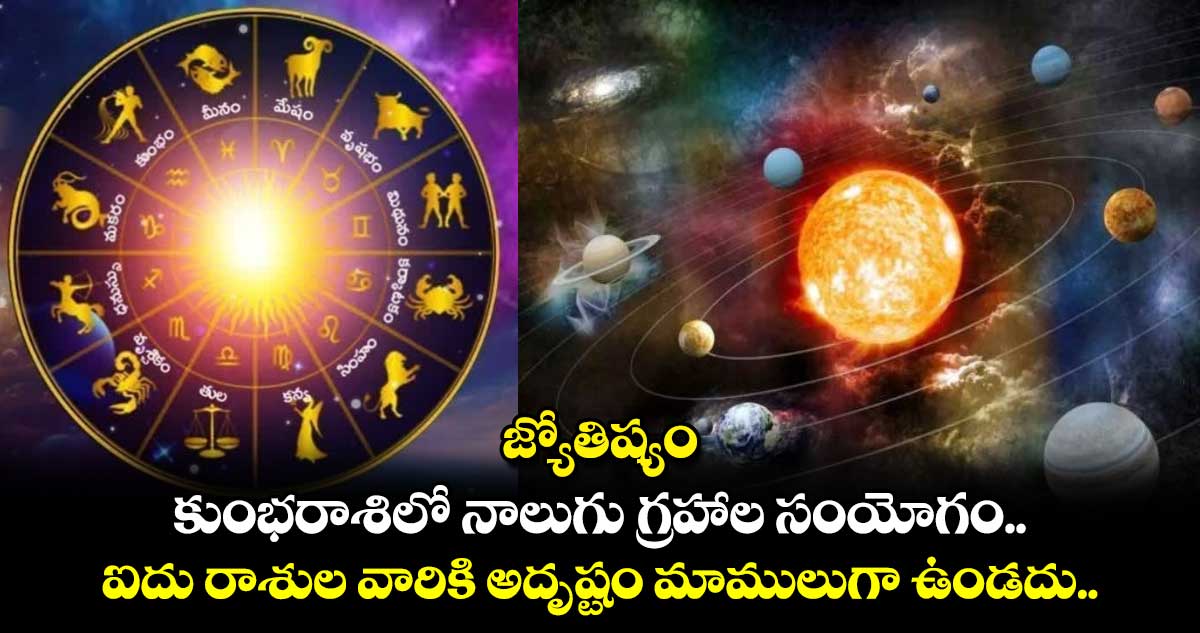 Astrology : కుంభరాశిలో నాలుగు గ్రహాల సంయోగం.. ఐదు రాశుల వారికి అదృష్టం మాములుగా ఉండదు..