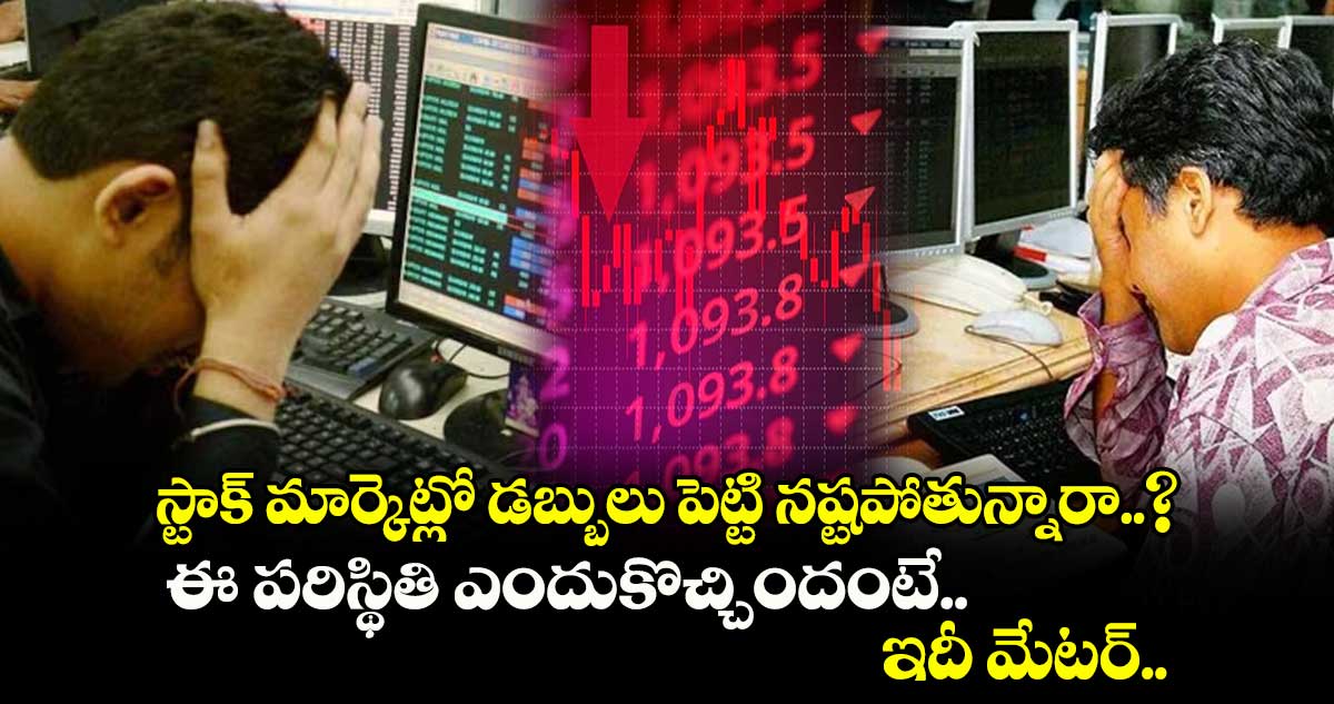 స్టాక్ మార్కెట్లో డబ్బులు పెట్టి నష్టపోతున్నారా..? ఈ పరిస్థితి ఎందుకొచ్చిందంటే.. ఇదీ మేటర్..