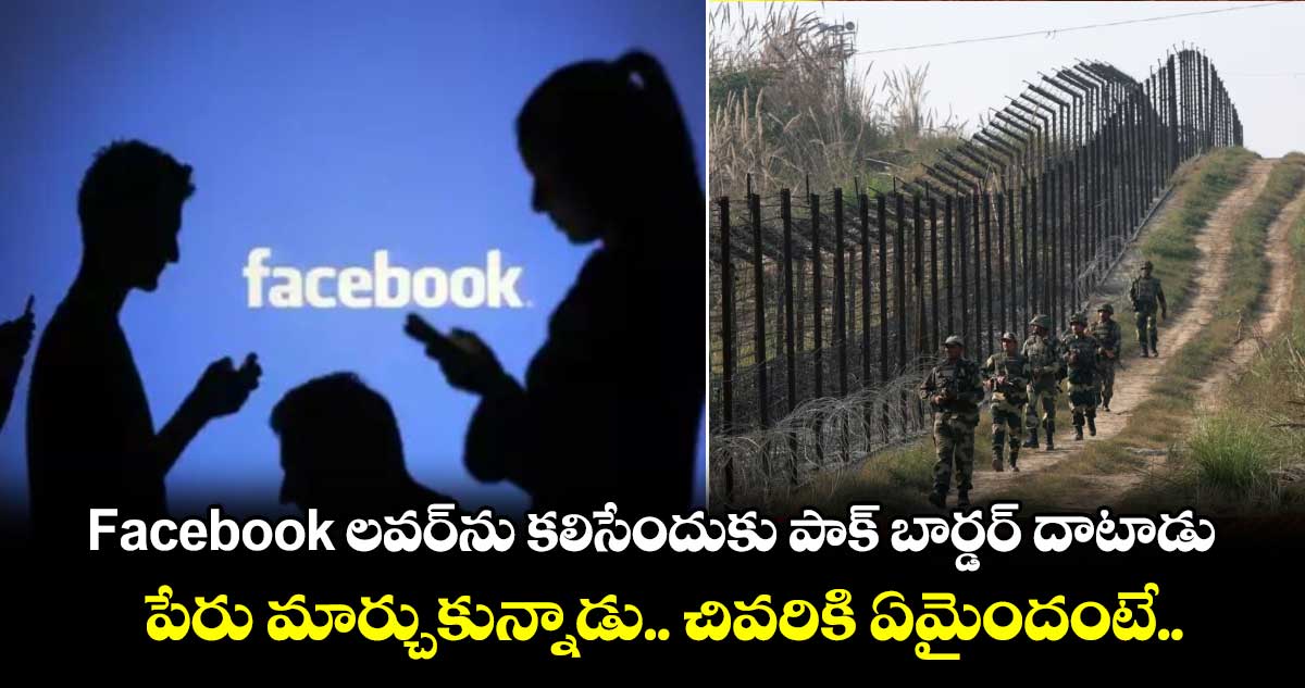 Facebook లవర్⁭ను కలిసేందుకు పాక్ బార్డర్ దాటాడు.. పేరు మార్చుకున్నాడు.. చివరికి ఏమైందంటే..