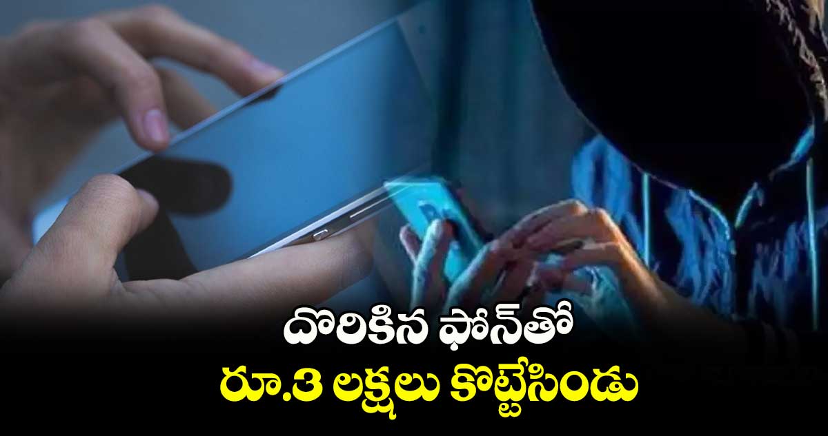 దొరికిన ఫోన్​తో రూ.3 లక్షలు కొట్టేసిండు