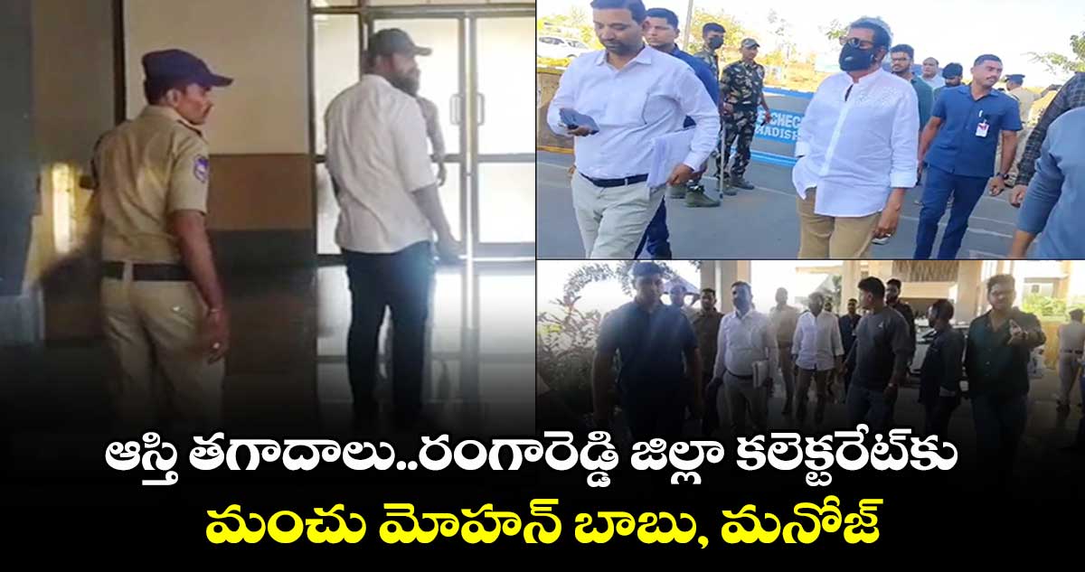 ఆస్తి తగాదాలు..రంగారెడ్డి జిల్లా కలెక్టరేట్⁬కు  మంచు మోహన్ బాబు, మనోజ్