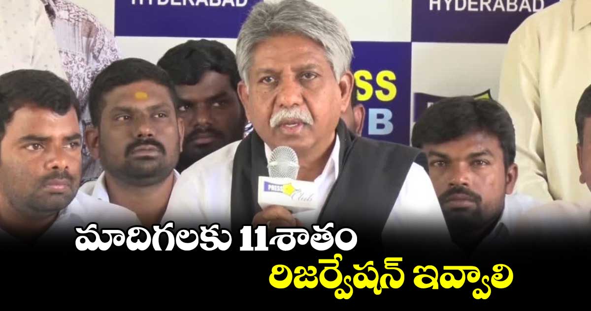 మాదిగలకు 11శాతం రిజర్వేషన్ ఇవ్వాలి : మంద కృష్ణ