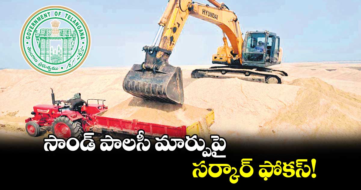 సాండ్​ పాలసీ మార్పుపై సర్కార్ ​ఫోకస్!​