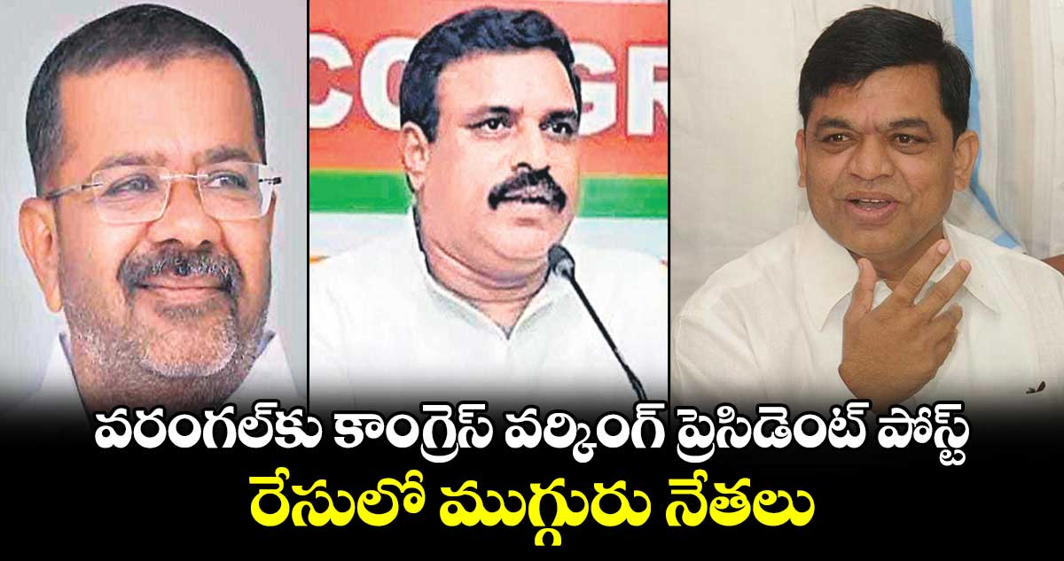 వరంగల్‌కు కాంగ్రెస్ వర్కింగ్ ప్రెసిడెంట్ పోస్ట్..రేసులో ముగ్గురు నేతలు