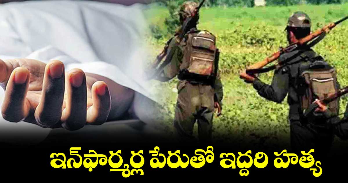 ఇన్‌‌‌‌ఫార్మర్ల పేరుతో ఇద్దరి హత్య