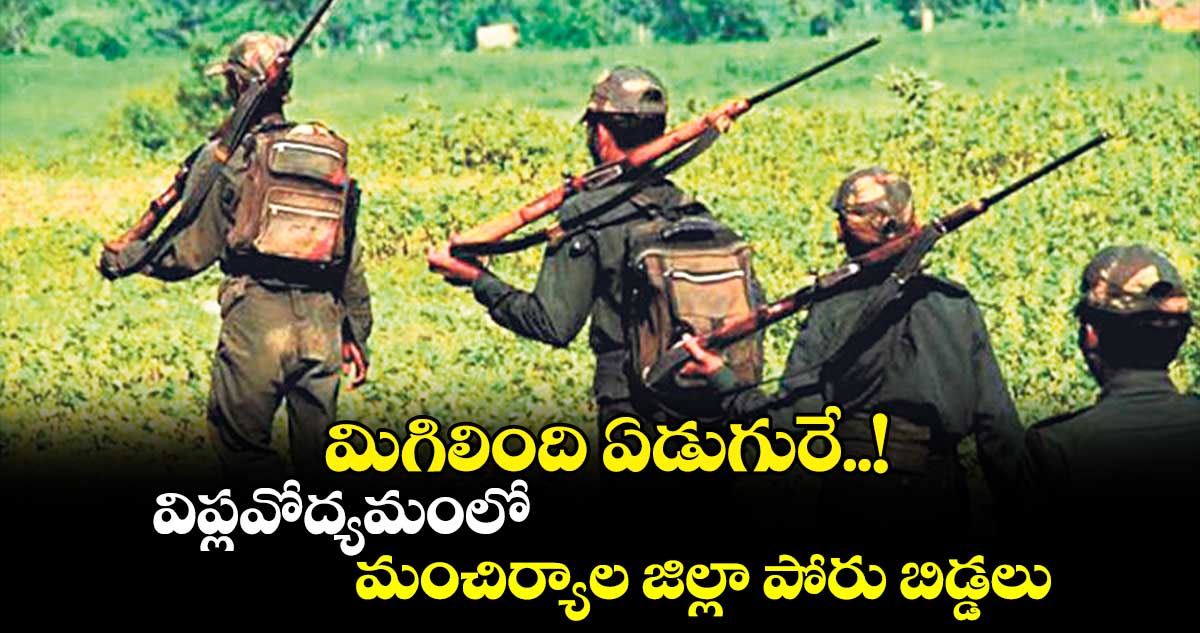  మిగిలింది ఏడుగురే..! విప్లవోద్యమంలో మంచిర్యాల జిల్లా పోరు బిడ్డలు