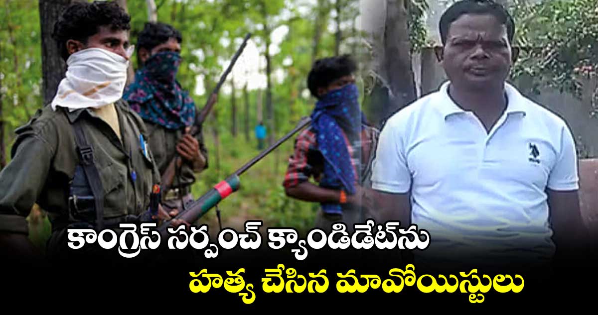 కాంగ్రెస్‌‌‌‌ సర్పంచ్‌‌‌‌ క్యాండిడేట్‌‌‌‌ను హత్య చేసిన మావోయిస్టులు