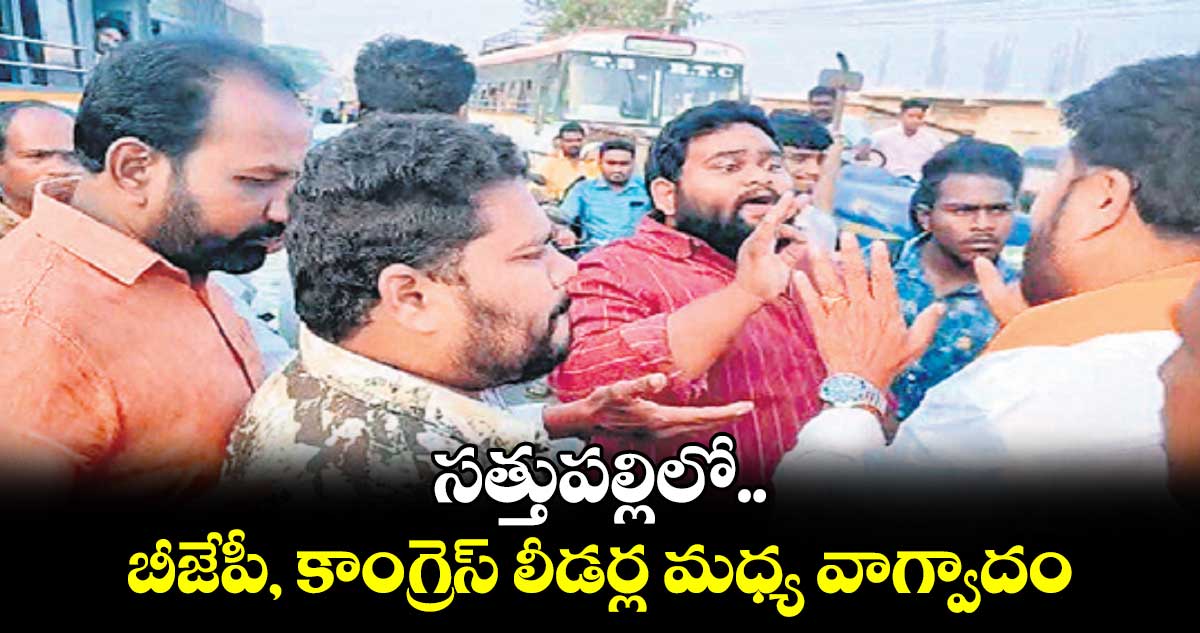 సత్తుపల్లిలో బీజేపీ, కాంగ్రెస్​ లీడర్ల మధ్య వాగ్వాదం