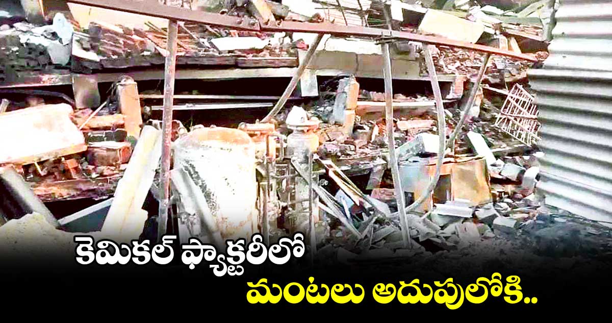 కెమికల్ ​ఫ్యాక్టరీలో మంటలు అదుపులోకి..