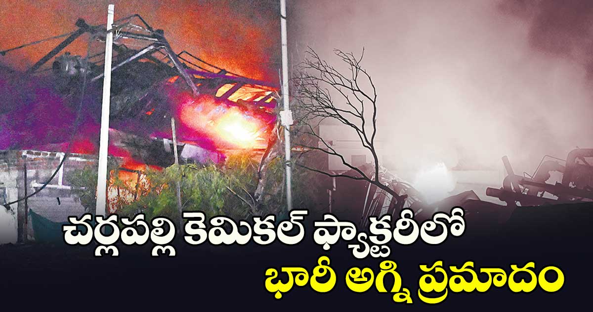 చర్లపల్లి కెమికల్​ ఫ్యాక్టరీలో భారీ అగ్ని ప్రమాదం