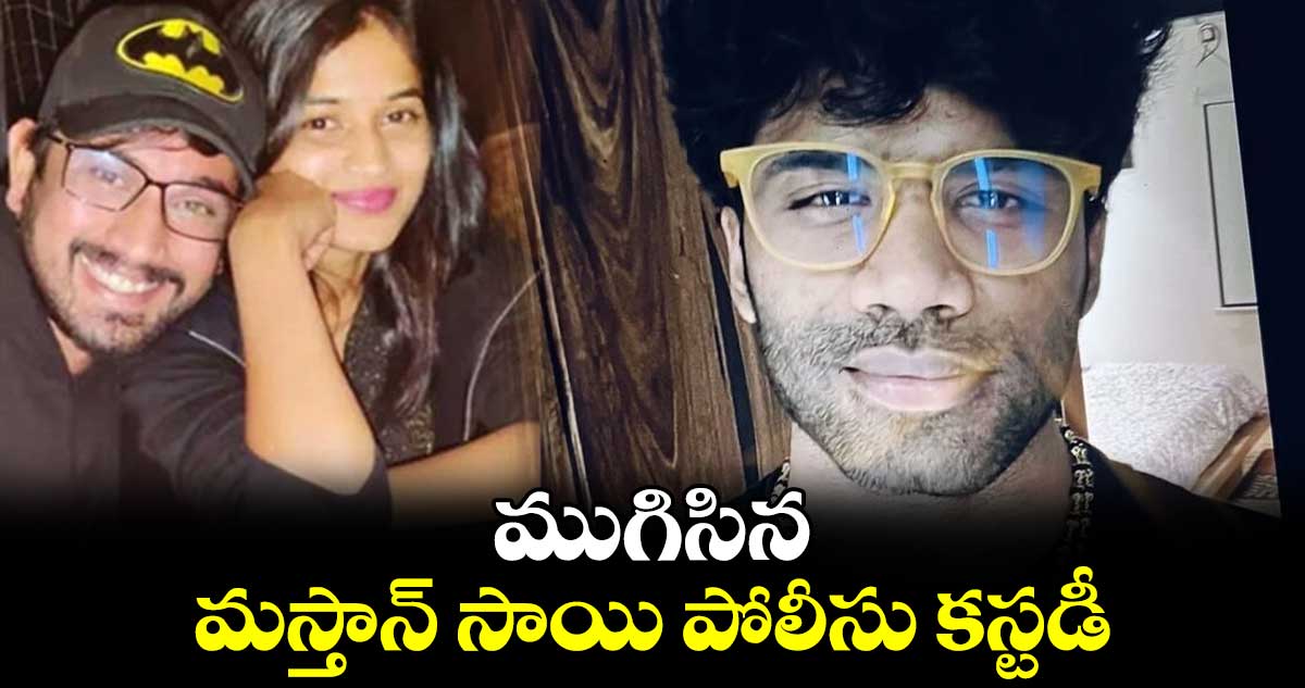 ముగిసిన మస్తాన్ సాయి పోలీసు కస్టడీ