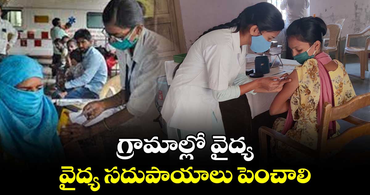 గ్రామాల్లో వైద్య సదుపాయాలు పెంచాలి