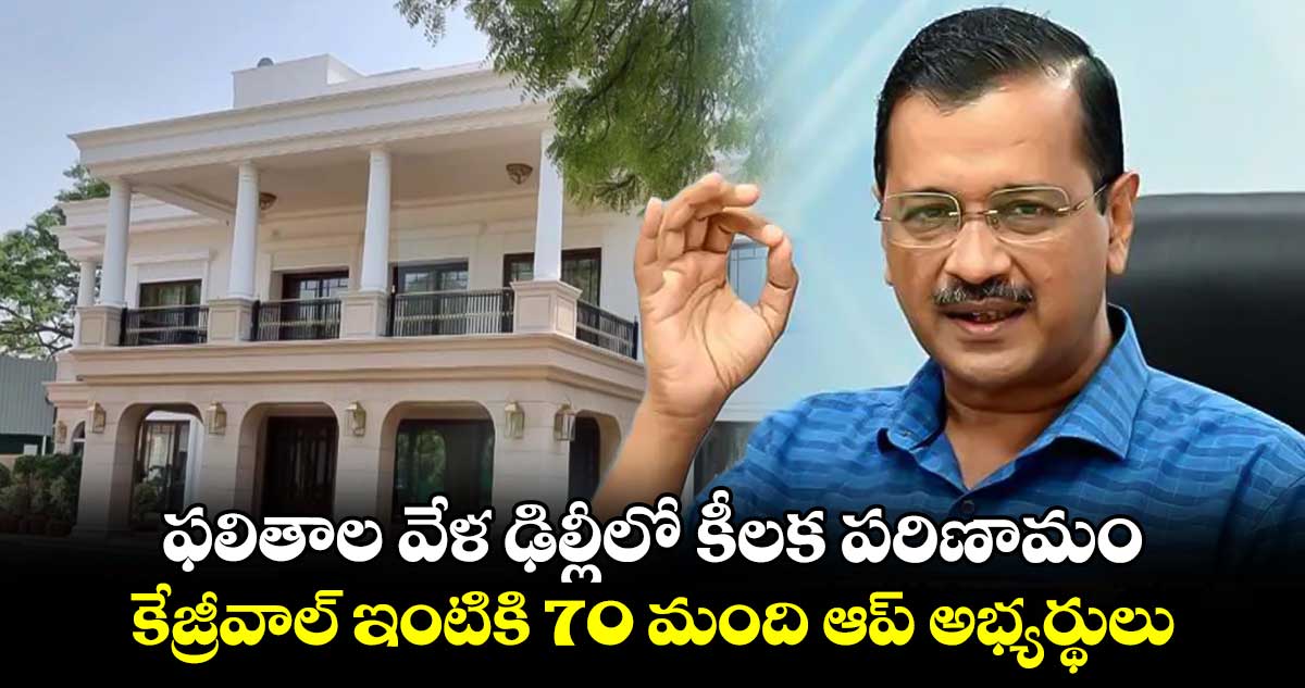 ఫలితాల వేళ ఢిల్లీలో కీలక పరిణామం.. కేజ్రీవాల్ ఇంటికి 70 మంది ఆప్ అభ్యర్థులు