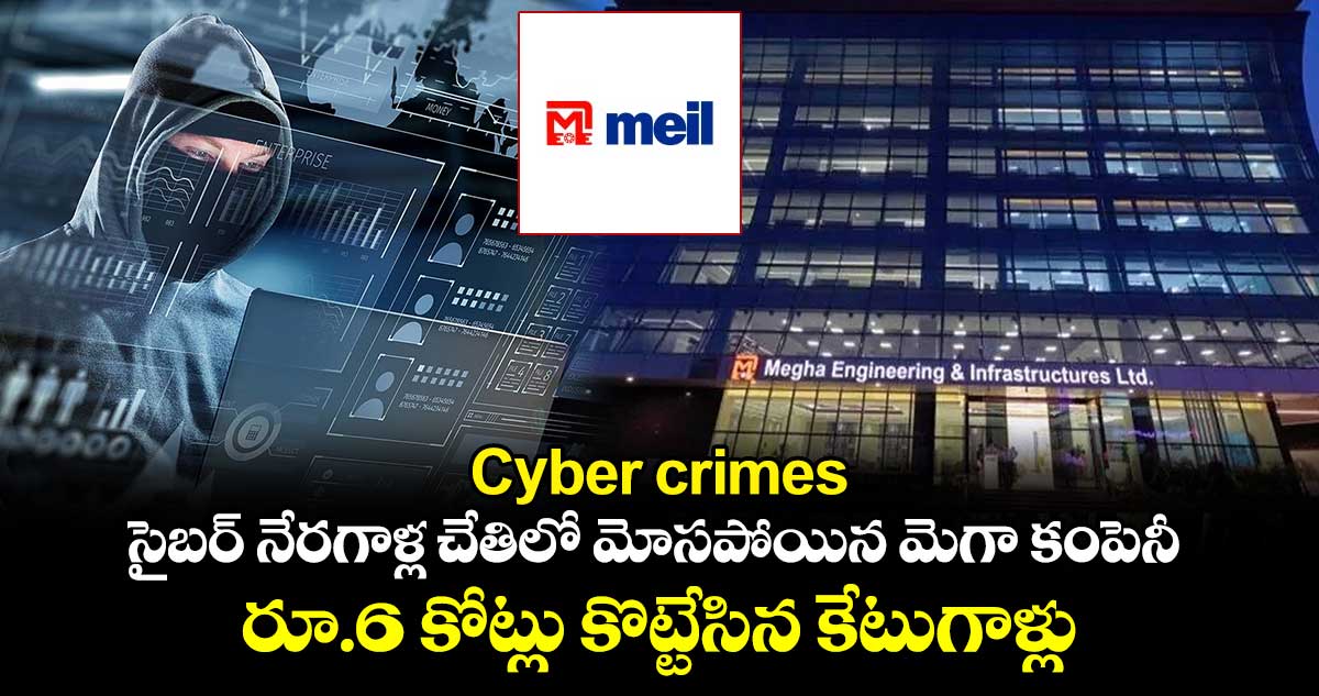 Cyber crimes : సైబర్ నేరగాళ్ల చేతిలో మోసపోయిన మెగా కంపెనీ : రూ.6 కోట్లు కొట్టేసిన కేటుగాళ్లు