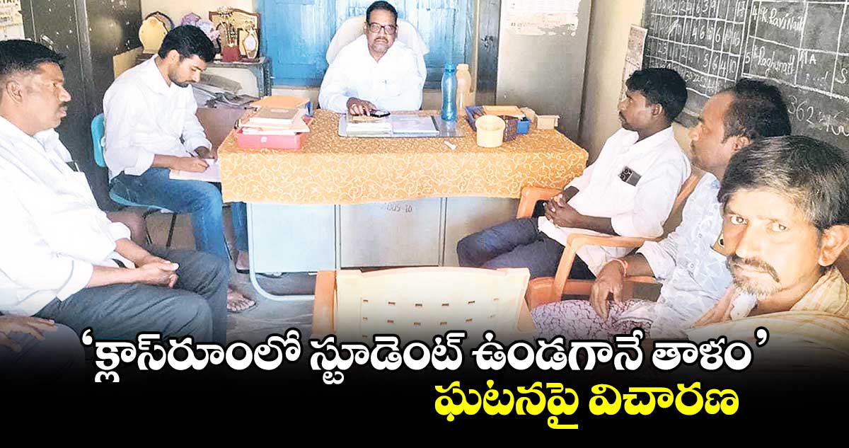 ‘క్లాస్​రూంలో స్టూడెంట్ ఉండగానే తాళం’ ఘటనపై విచారణ