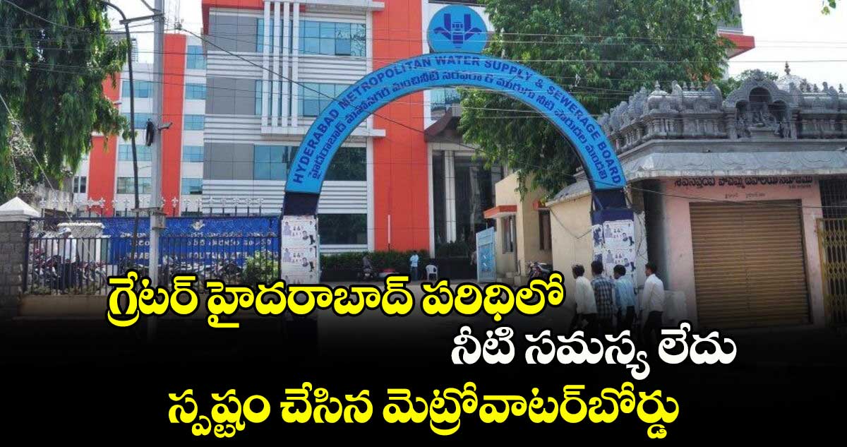 గ్రేటర్ హైదరాబాద్ పరిధిలో నీటి సమస్య లేదు..స్పష్టం చేసిన మెట్రోవాటర్​బోర్డు