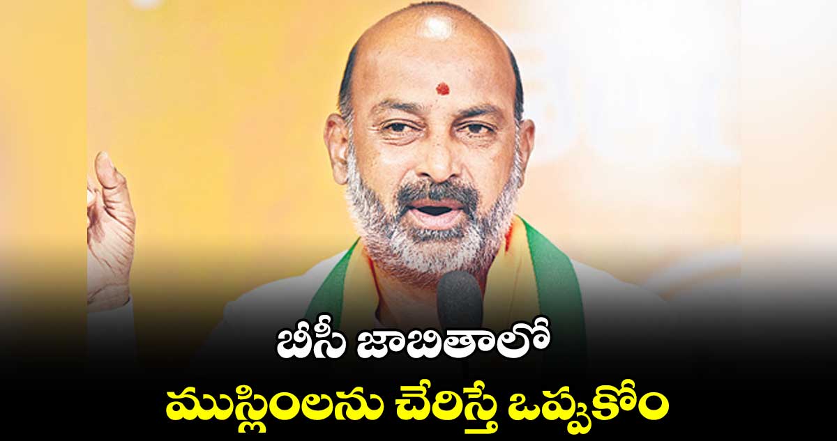 బీసీ జాబితాలో ముస్లింలను చేరిస్తే ఒప్పుకోం : కేంద్ర మంత్రి బండి సంజయ్