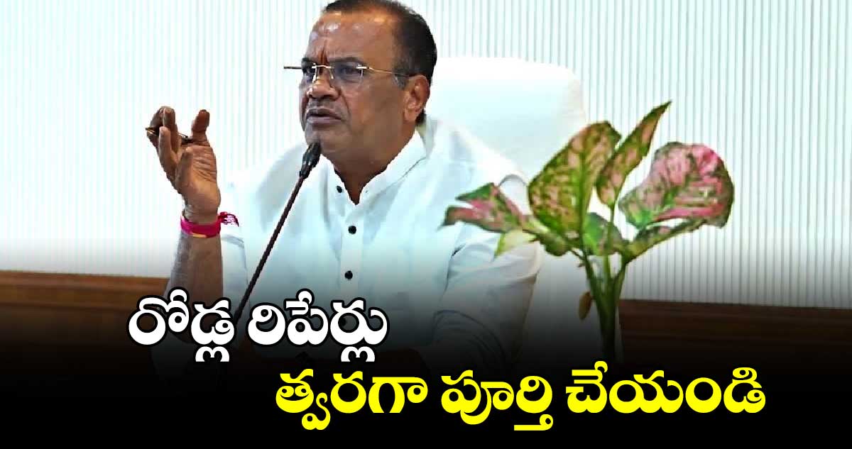  రోడ్ల రిపేర్లు త్వరగా పూర్తి చేయండి